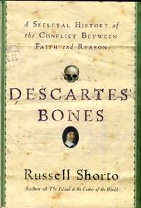 Descartes' Bones: A Skeletal History Of The Conflict Between Faith And Reason