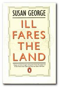 Ill Fares The Land:  Essays on Food, Hunger and Power