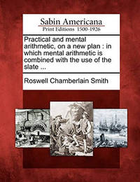 Practical and Mental Arithmetic, on a New Plan: In Which Mental Arithmetic Is Combined with the...