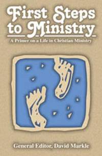 First Steps to Ministry : A Primer on a Life in Christian Ministry