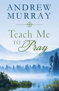 Teach Me to Pray : Lightly-Updated Devotional Readings from the Works of Andrew Murray