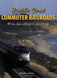 Pacific Coast Commuter Railroads: From San Diego to Anchorage by Patrick C. Dorin - 2008-07-08