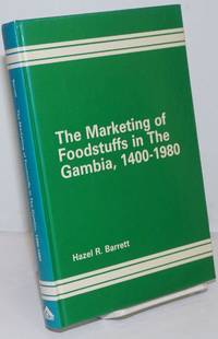 The Marketing of Foodstuffs in The Gambia, 1400-1980. A Geographical Analysis by Barrett, Hazel R - 1988