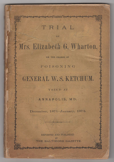 Trial of Mrs. Elizabeth G. Wharton, On the Charge of Poisoning General W.S. Ketchum: Tried at Annapolis, Md., December, 1871–January, 1872