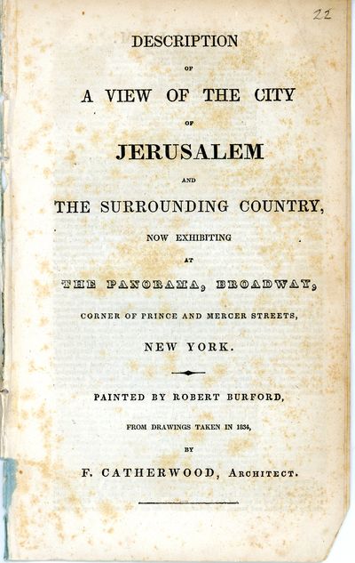 Description of A View of the City of Jerusalem and the Surrounding Country, Now Exhibiting at The Panorama, Broadway, Corner of Prince and Mercer Streets, New York. Painted by Robert Burford, from Drawings taken in 1834, by F. Catherwood, Architect.