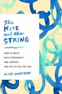 The Kite and the String : How to Write with Spontaneity and Control--And Live to Tell the Tale