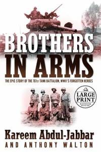 Brothers in Arms : The Epic Story of the 761st Tank Battalion, WWII&#039;s Forgotten Heros by Anthony Walton; Kareem Abdul-Jabbar - 2004