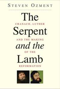The Serpent and the Lamb: Cranach, Luther, and the Making of the Reformation