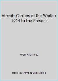 Aircraft Carriers of the World : 1914 to the Present