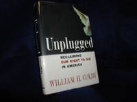 Unplugged: Reclaiming Our Right to Die in America by Colby, William H - 2006