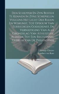 Den Schepper En Zyn Bestier Te Kennen In Zyne Schepselen Volgens Het Licht Der Reden En Wiskunst,...