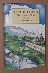 Ulster Politics: the formative years, 1868-86 by B M Walker - 1989