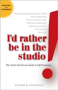 I'd Rather Be in the Studio: The Artist's No-Excuse Guide to Self-Promotion