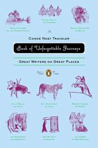 The Conde Nast Traveler Book of Unforgettable Journeys: Volume II : Great Writers on Great Places