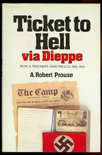 TICKET TO HELL VIA DIEPPE: FROM A PRISONER&#039;S WARTIME LOG 1942-1945. by Prouse, A. Robert - 1982