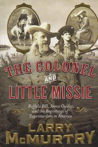 The Colonel and Little Missie: Buffalo Bill, Annie Oakley, and the Beginnings of Superstardom in America by McMurtry, Larry - 2005