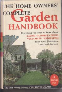 Home Owners' Complete Garden Handbook Everything You Need to Know About:  Lawns, Flowers, Fruits, Vegetables and Landscaping