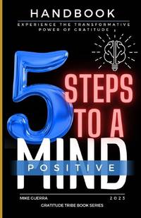 5 Steps to a Positive Mind: Experience the Transformative Power of Gratitude