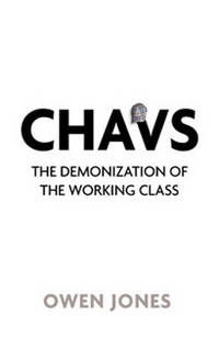 Chavs: The Demonization of the Working Class by Owen Jones