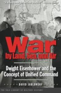 War by Land, Sea, and Air: Dwight Eisenhower and the Concept of Unified Command (Yale Library of Military History) by David Jablonsky - 2011-09-07