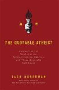 The Quotable Atheist : Ammunition for Nonbelievers, Political Junkies, Gadflies, and Those...