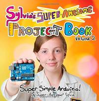 Sylvia's Super-Awesome Project Book: Super-Simple Arduino (Volume 2)
