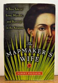 The Mapmaker's Wife: A True Tale of Love, Murder, and Survival in the Amazon