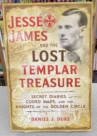 Jesse James and the Lost Templar Treasure: Secret Diaries, Coded Maps, and the Knights of the...