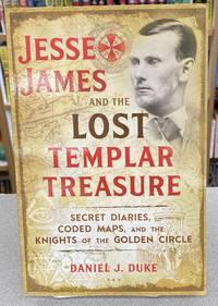 Jesse James and the Lost Templar Treasure: Secret Diaries, Coded Maps, and the Knights of the Golden Circle by Duke, Daniel J - 2019