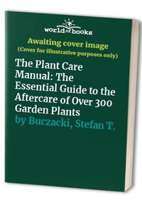 The Plant Care Manual: The Essential Guide to the Aftercare of Over 300 Garden Plants