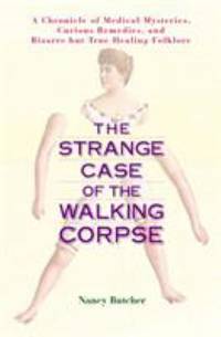 The Strange Case of the Walking Corpse : A Chronicle of Medical Mysteries, Curious Remedies, and Bizarre but True Healing Folklore by Nancy Butcher - 2004