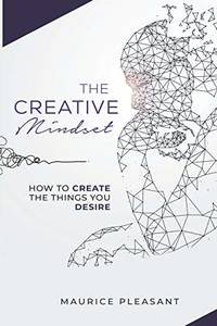 The Creative Mindset: How To Create The Things You Desire