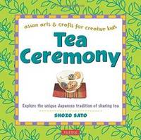 Tea Ceremony: Explore the unique Japanese tradition of sharing tea (Asian Arts and Crafts For Creative Kids) by Shozo Sato - 2004-04-02