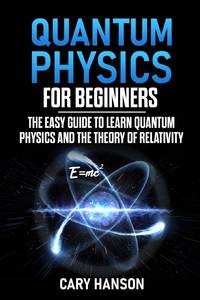 Quantum Physics for Beginners: The Easy Guide to Learn Quantum Physics and the Theory of Relativity