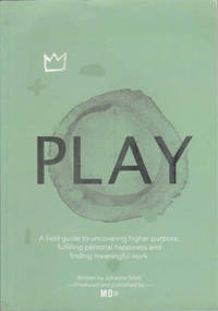 PLAY: a Field Guide to Uncovering Higher Purpose, Fulfilling Personal Happiness and Finding...