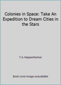 Colonies in Space: Take An Expedition to Dream Cities in the Stars by T.A. Heppenheimer - 1978