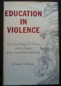 Education in Violence: The Life of George H. Thomas and the History of the Army of the Cumberland by McKinney, Francis F.; Introduction by John S. Peterson - 1961