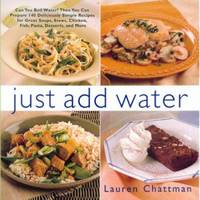 Just Add Water : The Ideal Cookbook for Anyone Who Can Boil a Pot of Water!