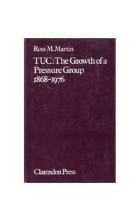 Trades Union Congress: The Growth of a Pressure Group, 1868-1976