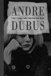 The Times Are Never So Bad : A Novella and Eight Short Stories