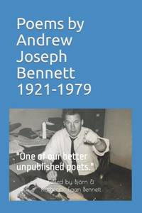 Poems by Andrew Joseph Bennett, 1921-1979: One of our better unpublished poets.