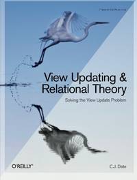 View Updating and Relational Theory: Robust Methods for Keeping Data in Sync by C.J. Date