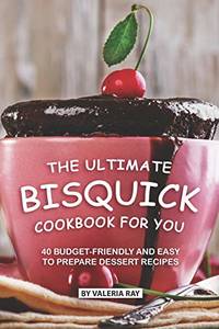 The Ultimate Bisquick Cookbook for You: 40 Budget-Friendly and Easy to Prepare Dessert Recipes