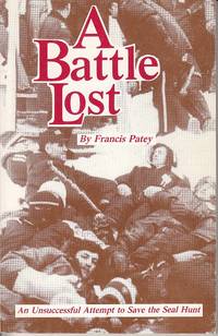 A Battle Lost.  An Unsuccessful Attempt to Save the Seal Hunt  [Signed, Association Copy] by Patey, Francis - 1991