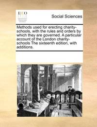 Methods used for erecting charity-schools, with the rules and orders by which they are governed....