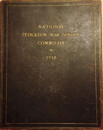 1918. NO AUTHOR. NATIONAL PETROLEUM WAR SERVICE COMMITTEE 1918. NY: , 1918. Folio, black full-morocc...