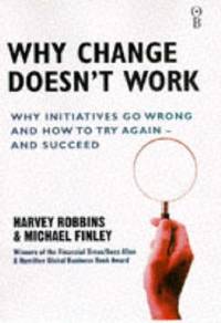 Why Change Doesn't Work: Why Initiatives Go Wrong and How to Try Again and Succeed