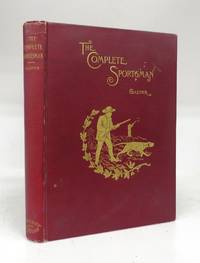 The Complete Sportsman: A Manual of Scientific and Practical Knowledge Designed for the Instruction and Information of all Votaries of the Gun by GASPER, Howland - 1893