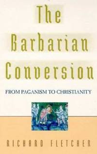 Barbarian Conversion : From Paganism to Christianity