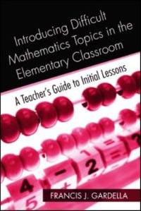 Introducing Difficult Mathematics Topics in the Elementary Classroom : A Teacher's Guide to...